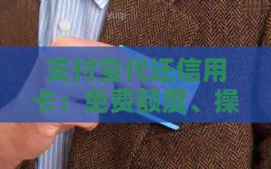 支付宝代还信用卡：免费额度、操作流程及注意事项，全面解答疑虑