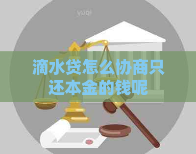 滴水贷怎么协商只还本金的钱呢