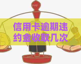 信用卡逾期违约金收取几次