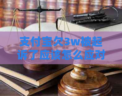 支付宝欠3w被起诉了应该怎么应对