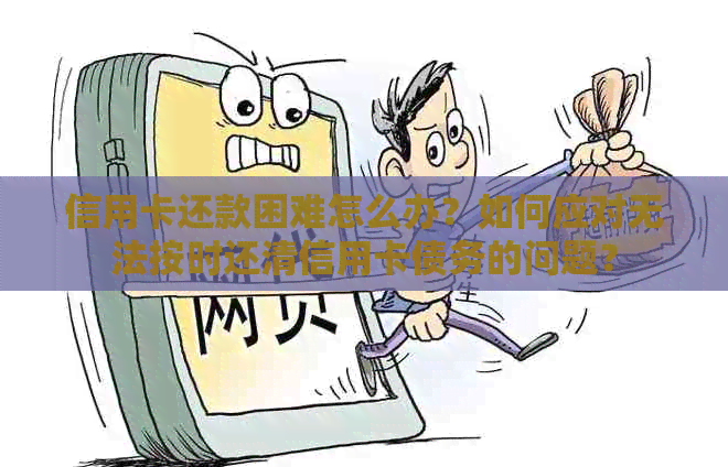 信用卡还款困难怎么办？如何应对无法按时还清信用卡债务的问题？