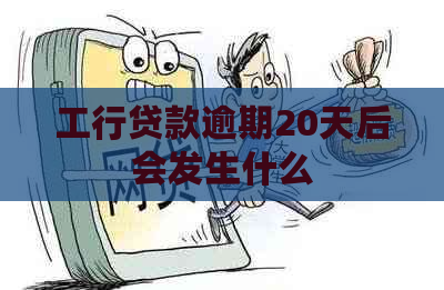 工行贷款逾期20天后会发生什么