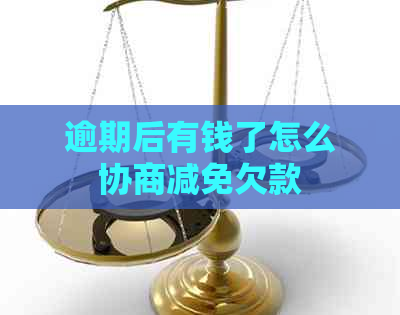 逾期后有钱了怎么协商减免欠款