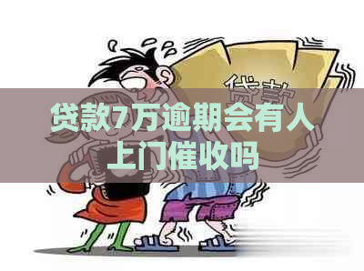 贷款7万逾期会有人上门吗