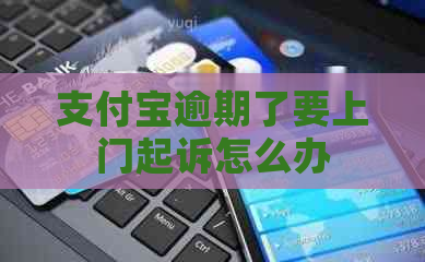 支付宝逾期了要上门起诉怎么办