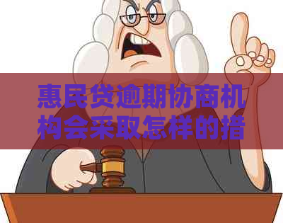 惠民贷逾期协商机构会采取怎样的措施