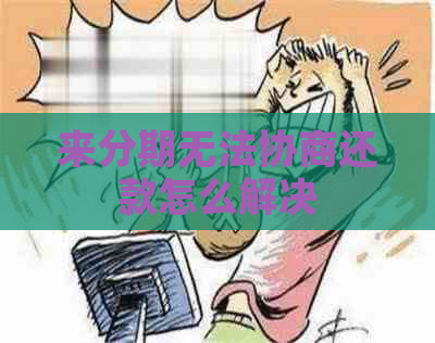 来分期无法协商还款怎么解决