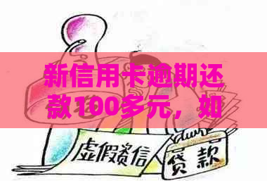 新信用卡逾期还款100多元，如何解决信用问题？