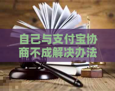 自己与支付宝协商不成解决办法