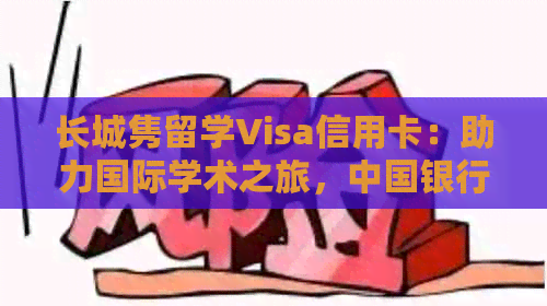 长城隽留学Visa信用卡：助力国际学术之旅，中国银行专业服务