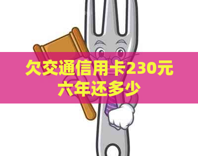 欠交通信用卡230元六年还多少