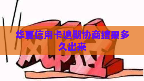 华夏信用卡逾期协商结果多久出来