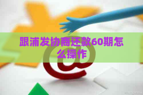 跟浦发协商还款60期怎么操作