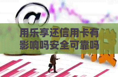 用乐享还信用卡有影响吗安全可靠吗？