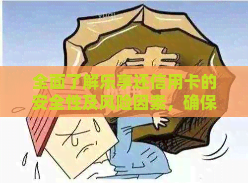 全面了解乐享还信用卡的安全性及风险因素，确保您的用卡权益