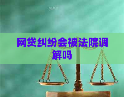 网贷纠纷会被法院调解吗