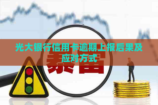 光大银行信用卡逾期上报后果及应对方式