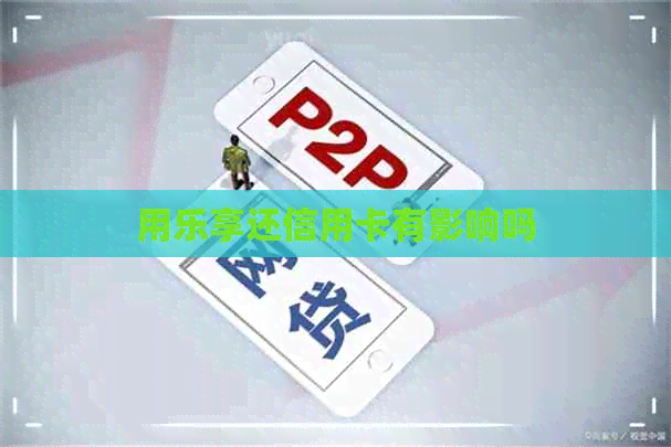 用乐享还信用卡有影响吗