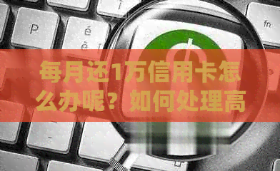 每月还1万信用卡怎么办呢？如何处理高额还款压力？