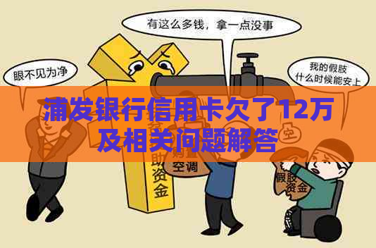 浦发银行信用卡欠了12万及相关问题解答