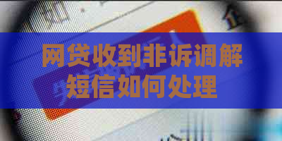 网贷收到非诉调解短信如何处理