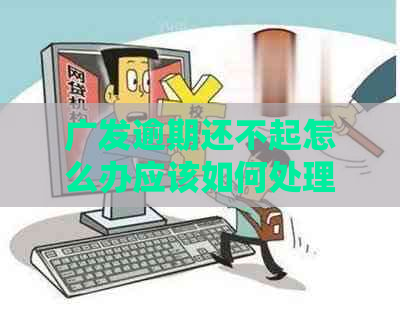 广发逾期还不起怎么办应该如何处理