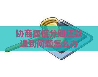 协商捷信分期还款遇到问题怎么办