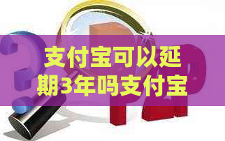 支付宝可以延期3年吗支付宝延期服务规定详解