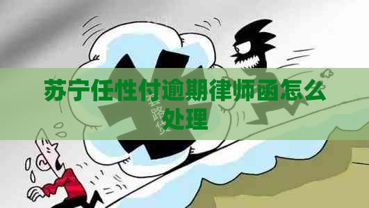 苏宁任性付逾期律师函怎么处理