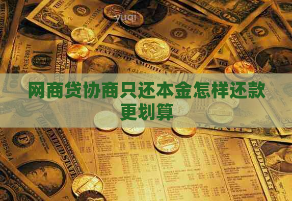 网商贷协商只还本金怎样还款更划算