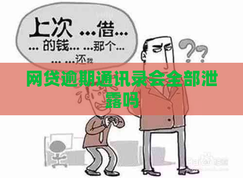 网贷逾期通讯录会全部泄露吗