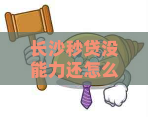 长沙秒贷没能力还怎么办还款方法有哪些