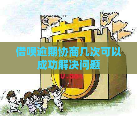 借呗逾期协商几次可以成功解决问题