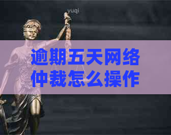 逾期五天网络仲裁怎么操作