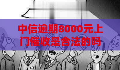 中信逾期8000元上门是合法的吗