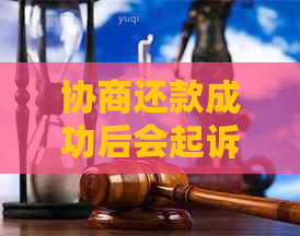 协商还款成功后会起诉吗