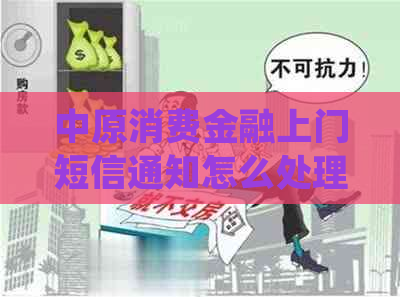 中原消费金融上门短信通知怎么处理