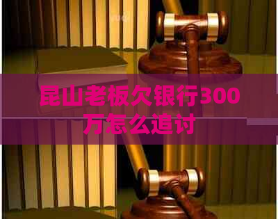 昆山老板欠银行300万怎么追讨