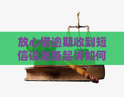 放心借逾期收到短信说准备起诉如何处理