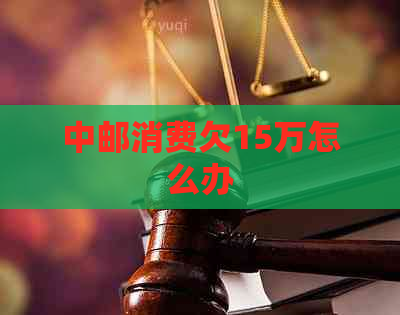 中邮消费欠15万怎么办