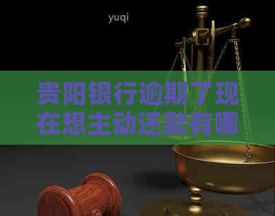 贵阳银行逾期了现在想主动还款有哪些利息办法