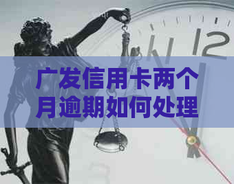 广发信用卡两个月逾期如何处理