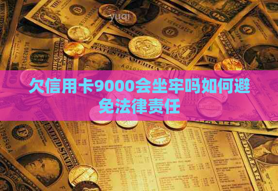 欠信用卡9000会坐牢吗如何避免法律责任