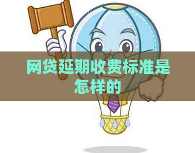 网贷延期收费标准是怎样的