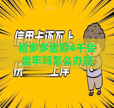 桔多多逾期4千会坐牢吗怎么办理