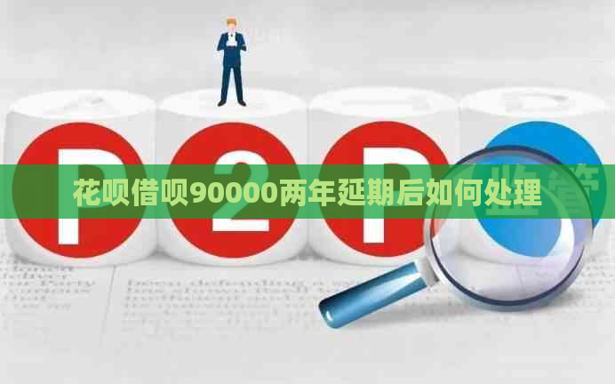 花呗借呗90000两年延期后如何处理