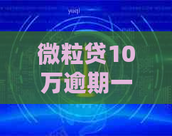 微粒贷10万逾期一年多了算违法吗及处理方式