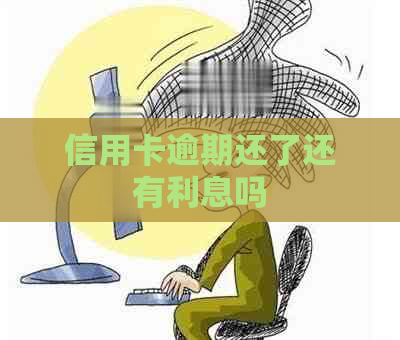 信用卡逾期还了还有利息吗