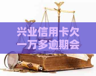 兴业信用卡欠一万多逾期会被起诉吗