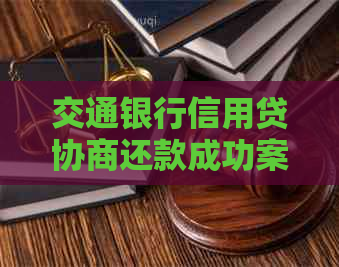 交通银行信用贷协商还款成功案例分享